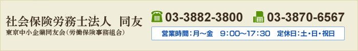 社会保険労務士法人　同友　TEL：03-3882-3800　FAX：03-3870-6567　営業時間：月～金　9：00～17：30　定休日：土・日・祝日