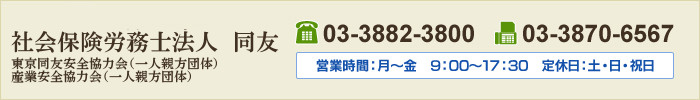 社会保険労務士法人　同友　TEL：03-3882-3800　FAX：03-3870-6567　営業時間：月～金　9：00～17：30　定休日：土・日・祝日