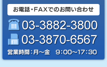 お電話・FAXでのお問い合わせ　TEL:03-3882-3800　FAX:03-3870-6567　営業時間：月～金　9：00～17：30